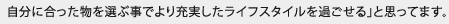 自分に合った物を選ぶ事でより充実したライフスタイルを過ごせる」と思ってます。